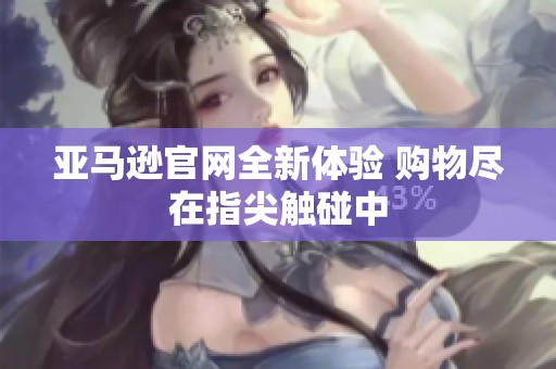 亚马逊官网全新体验 购物尽在指尖触碰中