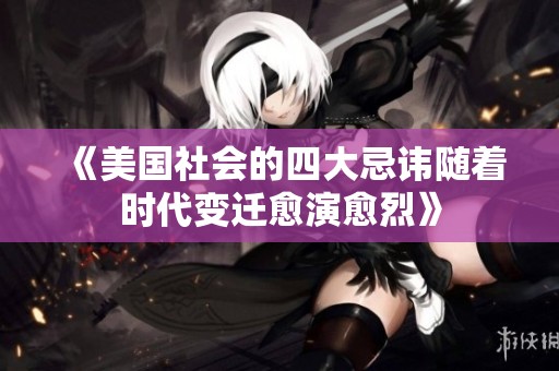 《美国社会的四大忌讳随着时代变迁愈演愈烈》