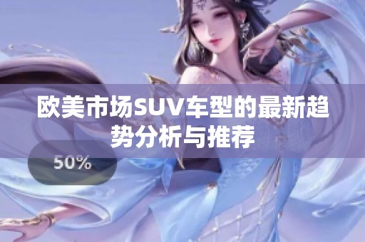 欧美市场SUV车型的最新趋势分析与推荐