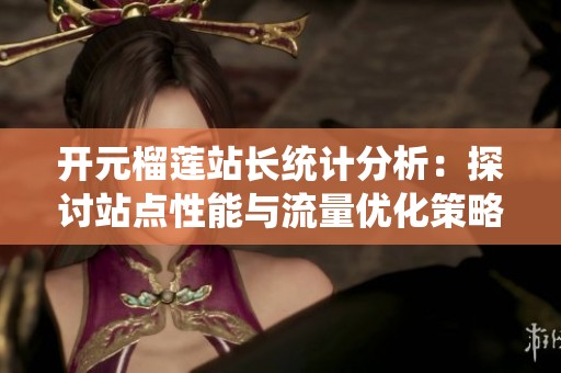 开元榴莲站长统计分析：探讨站点性能与流量优化策略