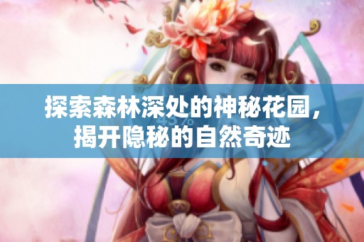 探索森林深处的神秘花园，揭开隐秘的自然奇迹