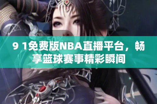 9 1免费版NBA直播平台，畅享篮球赛事精彩瞬间