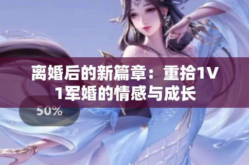 离婚后的新篇章：重拾1V1军婚的情感与成长