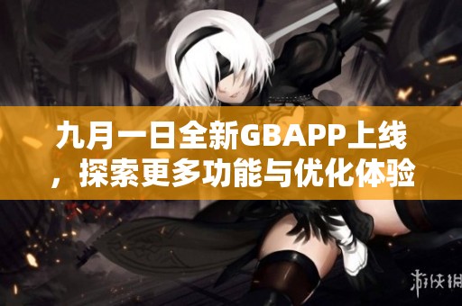 九月一日全新GBAPP上线，探索更多功能与优化体验