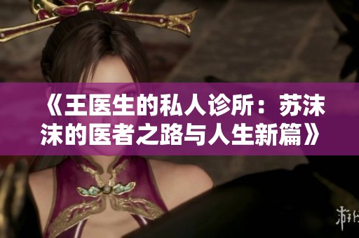 《王医生的私人诊所：苏沫沫的医者之路与人生新篇》