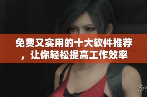 免费又实用的十大软件推荐，让你轻松提高工作效率