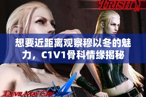 想要近距离观察穆以冬的魅力，C1V1骨科情缘揭秘