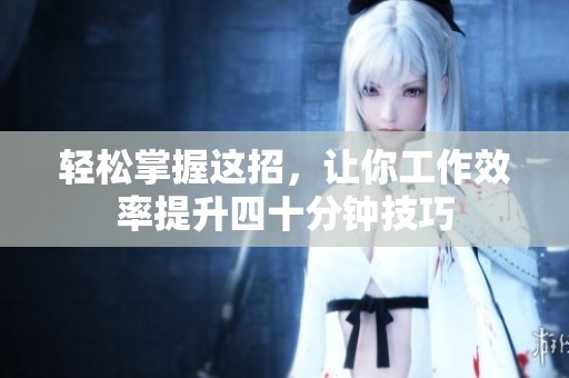 轻松掌握这招，让你工作效率提升四十分钟技巧