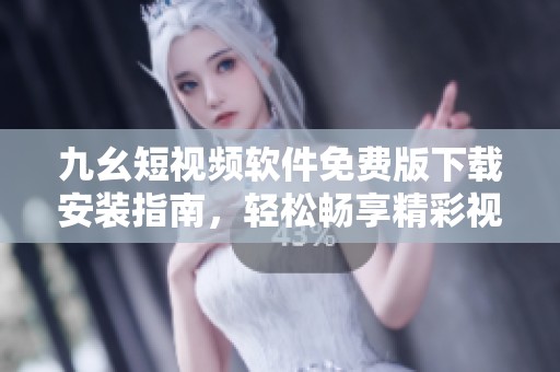 九幺短视频软件免费版下载安装指南，轻松畅享精彩视频体验