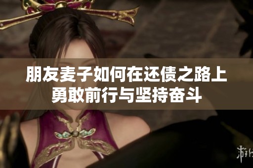 朋友麦子如何在还债之路上勇敢前行与坚持奋斗
