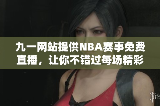 九一网站提供NBA赛事免费直播，让你不错过每场精彩比赛