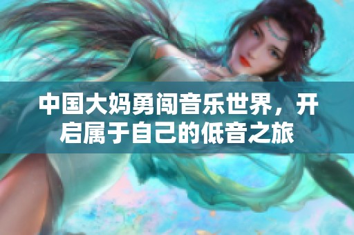 中国大妈勇闯音乐世界，开启属于自己的低音之旅