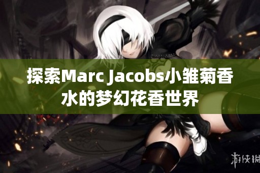 探索Marc Jacobs小雏菊香水的梦幻花香世界