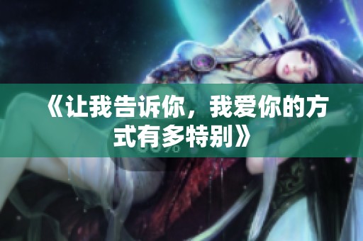《让我告诉你，我爱你的方式有多特别》