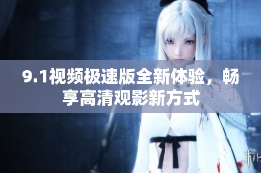 9.1视频极速版全新体验，畅享高清观影新方式