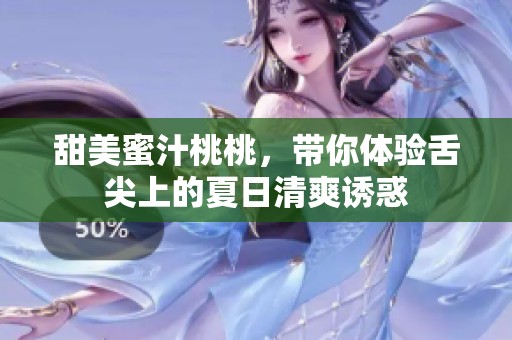 甜美蜜汁桃桃，带你体验舌尖上的夏日清爽诱惑