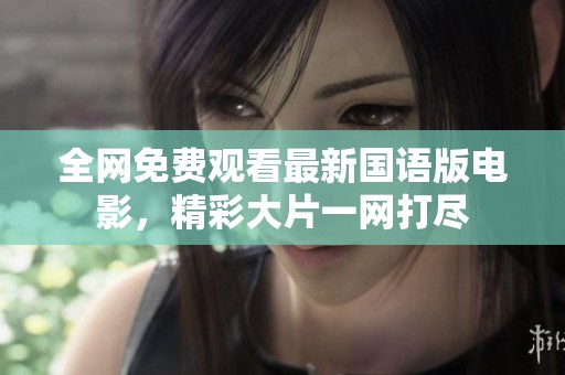 全网免费观看最新国语版电影，精彩大片一网打尽