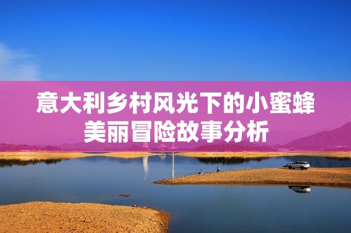 意大利乡村风光下的小蜜蜂美丽冒险故事分析