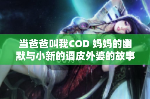 当爸爸叫我COD 妈妈的幽默与小新的调皮外婆的故事