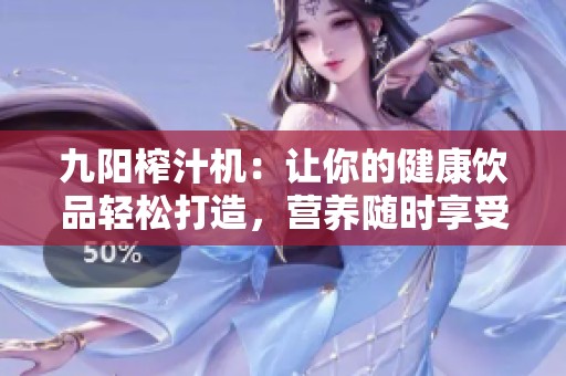 九阳榨汁机：让你的健康饮品轻松打造，营养随时享受