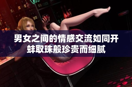 男女之间的情感交流如同开蚌取珠般珍贵而细腻
