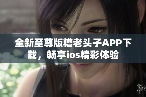 全新至尊版糟老头子APP下载，畅享ios精彩体验