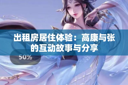 出租房居住体验：高康与张的互动故事与分享