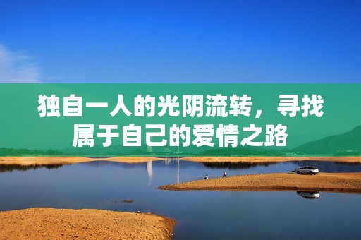 独自一人的光阴流转，寻找属于自己的爱情之路