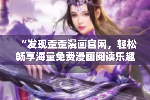 “发现歪歪漫画官网，轻松畅享海量免费漫画阅读乐趣”
