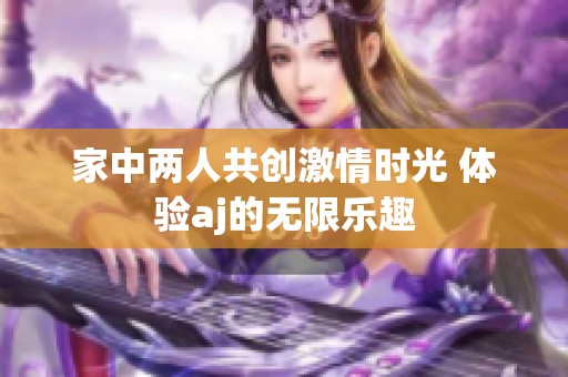 家中两人共创激情时光 体验aj的无限乐趣