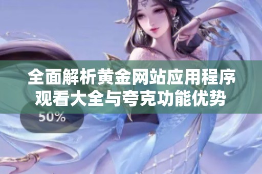 全面解析黄金网站应用程序观看大全与夸克功能优势