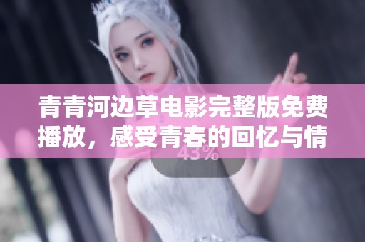 青青河边草电影完整版免费播放，感受青春的回忆与情感