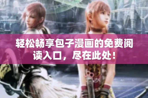 轻松畅享包子漫画的免费阅读入口，尽在此处！