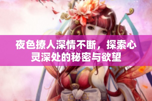 夜色撩人深情不断，探索心灵深处的秘密与欲望