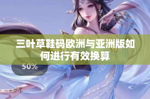三叶草鞋码欧洲与亚洲版如何进行有效换算