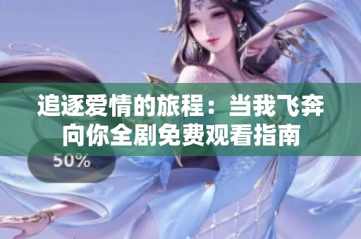 追逐爱情的旅程：当我飞奔向你全剧免费观看指南