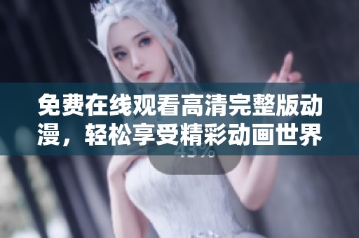 免费在线观看高清完整版动漫，轻松享受精彩动画世界
