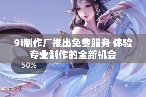 9i制作厂推出免费服务 体验专业制作的全新机会