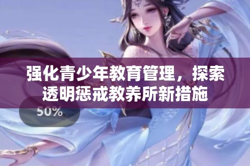 强化青少年教育管理，探索透明惩戒教养所新措施
