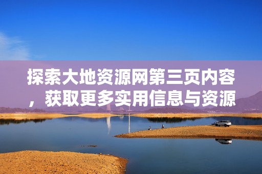 探索大地资源网第三页内容，获取更多实用信息与资源