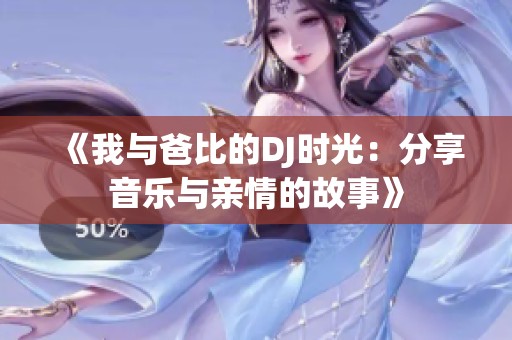 《我与爸比的DJ时光：分享音乐与亲情的故事》