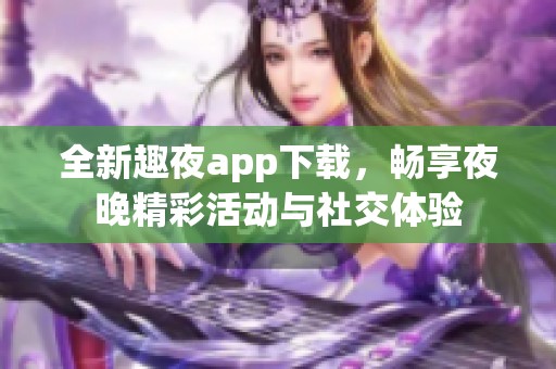 全新趣夜app下载，畅享夜晚精彩活动与社交体验