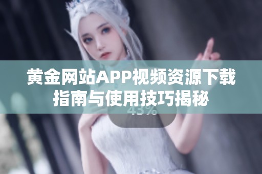 黄金网站APP视频资源下载指南与使用技巧揭秘