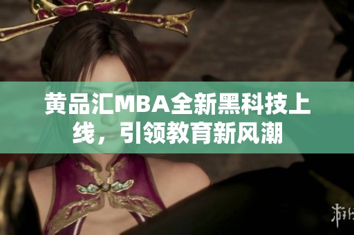 黄品汇MBA全新黑科技上线，引领教育新风潮