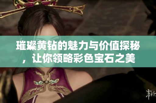 璀璨黄钻的魅力与价值探秘，让你领略彩色宝石之美