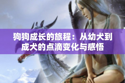 狗狗成长的旅程：从幼犬到成犬的点滴变化与感悟