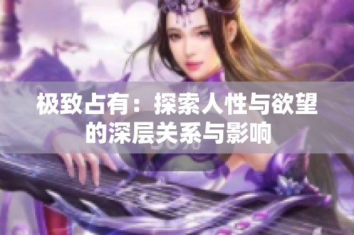极致占有：探索人性与欲望的深层关系与影响