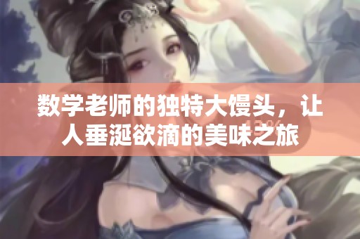数学老师的独特大馒头，让人垂涎欲滴的美味之旅