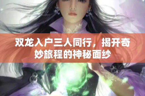 双龙入户三人同行，揭开奇妙旅程的神秘面纱