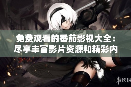 免费观看的番茄影视大全：尽享丰富影片资源和精彩内容